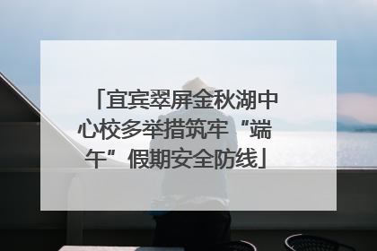 宜宾翠屏金秋湖中心校多举措筑牢“端午”假期安全防线