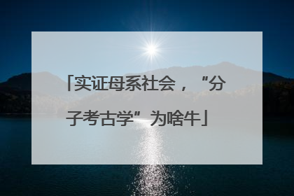 实证母系社会，“分子考古学”为啥牛
