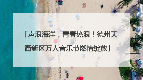 声浪海洋，青春热浪！德州天衢新区万人音乐节燃情绽放