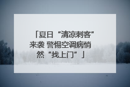 夏日“清凉刺客”来袭 警惕空调病悄然“找上门”