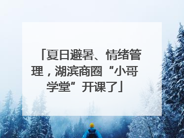 夏日避暑、情绪管理，湖滨商圈“小哥学堂”开课了