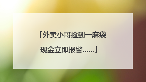外卖小哥捡到一麻袋现金立即报警……