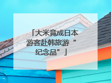 大米竟成日本游客赴韩旅游“纪念品”