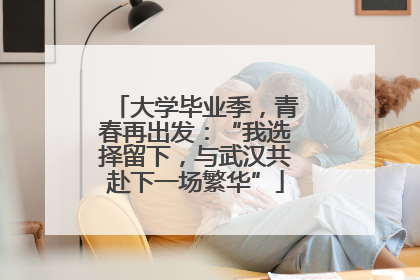 大学毕业季，青春再出发：“我选择留下，与武汉共赴下一场繁华”