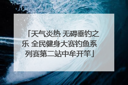 天气炎热 无碍垂钓之乐 全民健身大赛钓鱼系列赛第二站中牟开竿
