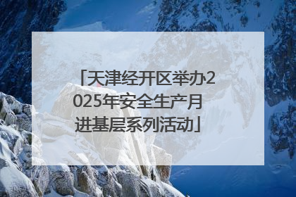 天津经开区举办2025年安全生产月进基层系列活动