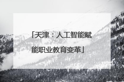 天津：人工智能赋能职业教育变革