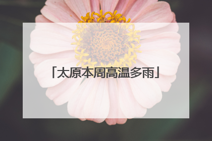 太原本周高温多雨