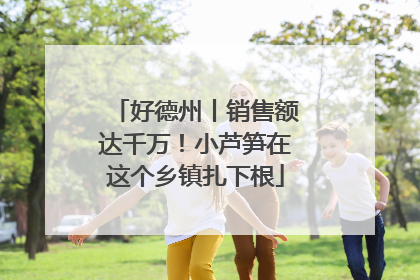 好德州丨销售额达千万！小芦笋在这个乡镇扎下根