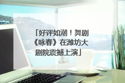 好评如潮！舞剧《咏春》在潍坊大剧院震撼上演