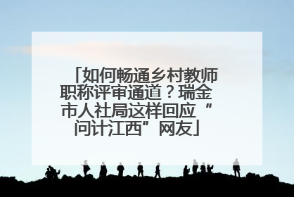 如何畅通乡村教师职称评审通道？瑞金市人社局这样回应“问计江西”网友