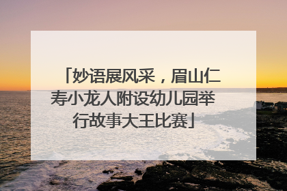 妙语展风采，眉山仁寿小龙人附设幼儿园举行故事大王比赛