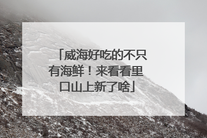 威海好吃的不只有海鲜！来看看里口山上新了啥