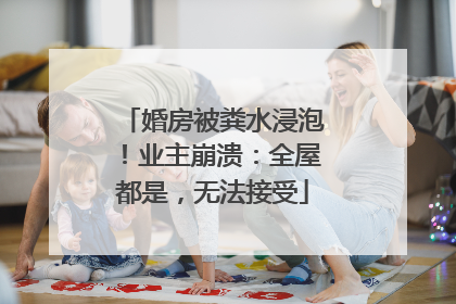 婚房被粪水浸泡！业主崩溃：全屋都是，无法接受