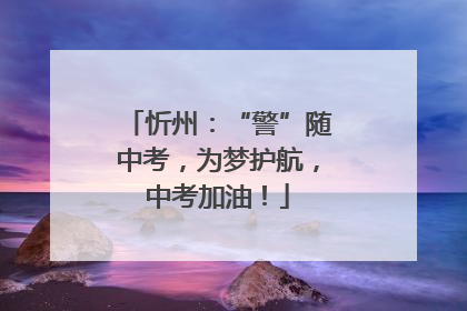 忻州：“警”随中考，为梦护航，中考加油！