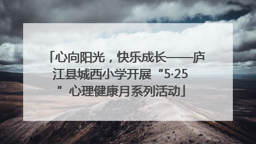 心向阳光，快乐成长——庐江县城西小学开展“5·25”心理健康月系列活动