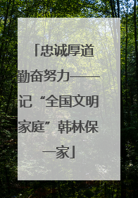 忠诚厚道 勤奋努力——记“全国文明家庭”韩林保一家