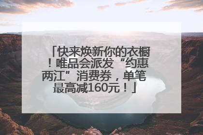 快来焕新你的衣橱！唯品会派发“约惠两江”消费券，单笔最高减160元！
