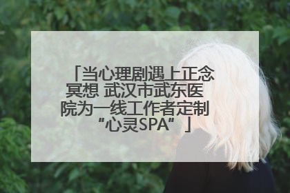 当心理剧遇上正念冥想 武汉市武东医院为一线工作者定制“心灵SPA”