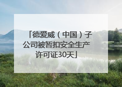 德爱威（中国）子公司被暂扣安全生产许可证30天