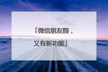 微信朋友圈，又有新功能