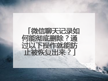 微信聊天记录如何能彻底删除？通过以下操作就能防止被恢复出来？
