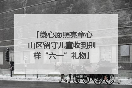 微心愿照亮童心 山区留守儿童收到别样“六一”礼物
