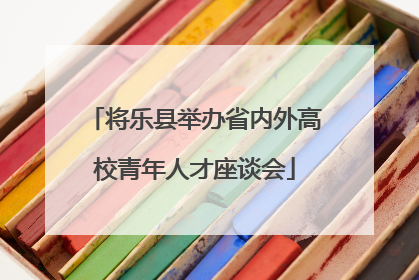 将乐县举办省内外高校青年人才座谈会
