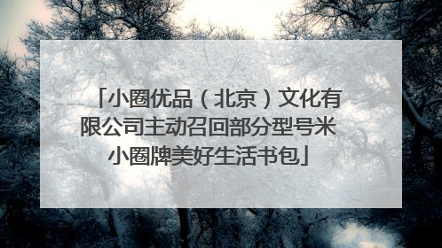 小圈优品（北京）文化有限公司主动召回部分型号米小圈牌美好生活书包