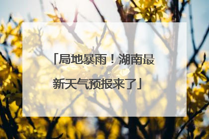 局地暴雨！湖南最新天气预报来了