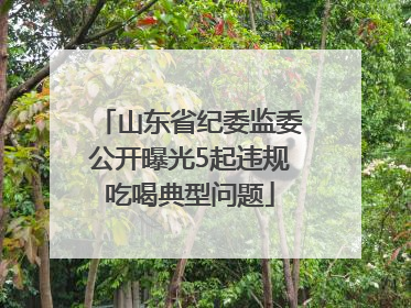 山东省纪委监委公开曝光5起违规吃喝典型问题