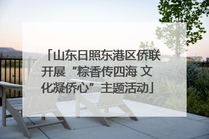 山东日照东港区侨联开展“粽香传四海 文化凝侨心”主题活动
