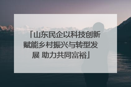 山东民企以科技创新赋能乡村振兴与转型发展 助力共同富裕