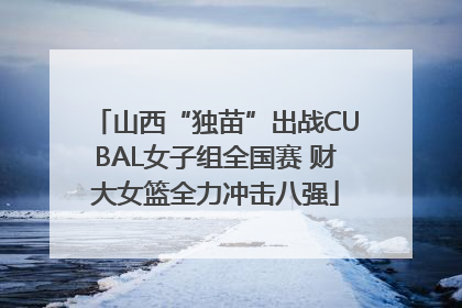 山西“独苗”出战CUBAL女子组全国赛 财大女篮全力冲击八强