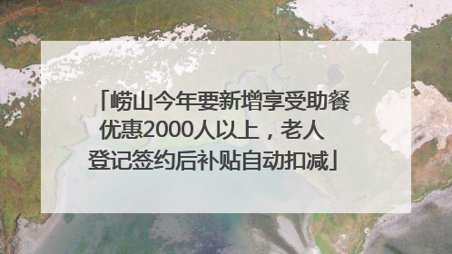 崂山今年要新增享受助餐优惠2000人以上，老人登记签约后补贴自动扣减