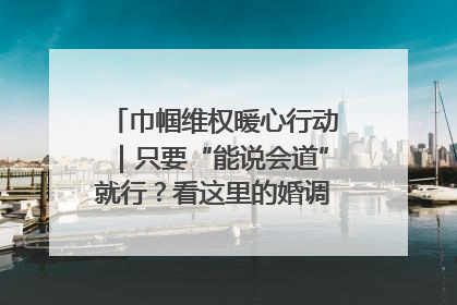 巾帼维权暖心行动｜只要“能说会道”就行？看这里的婚调员如何各显神通→