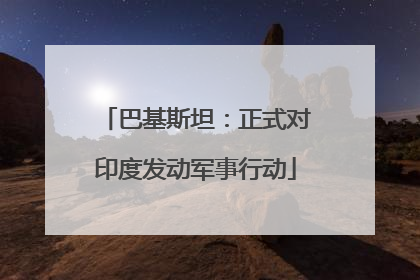 巴基斯坦：正式对印度发动军事行动