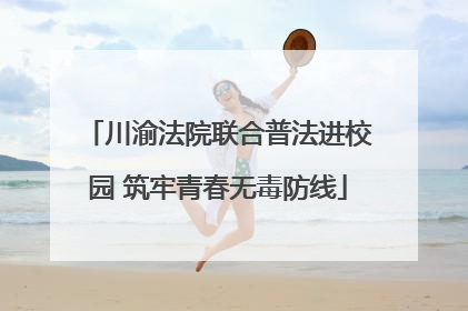 川渝法院联合普法进校园 筑牢青春无毒防线