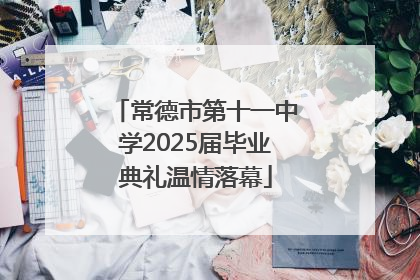 常德市第十一中学2025届毕业典礼温情落幕
