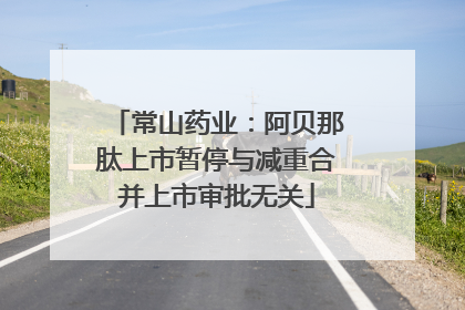 常山药业：阿贝那肽上市暂停与减重合并上市审批无关