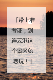 带上准考证，到连云港这个景区免费玩！
