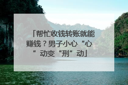 帮忙收钱转账就能赚钱？男子小心“心”动变“刑”动