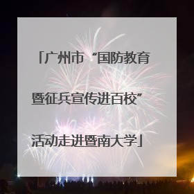 广州市“国防教育暨征兵宣传进百校”活动走进暨南大学