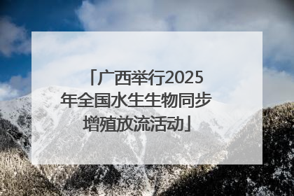 广西举行2025年全国水生生物同步增殖放流活动