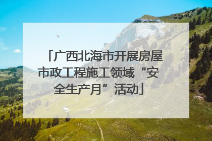 广西北海市开展房屋市政工程施工领域“安全生产月”活动