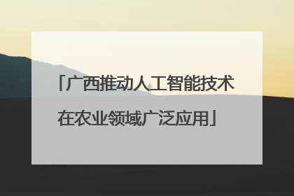 广西推动人工智能技术在农业领域广泛应用
