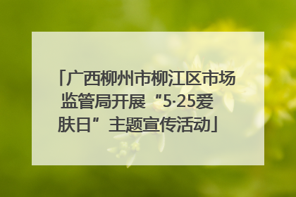 广西柳州市柳江区市场监管局开展“5·25爱肤日”主题宣传活动