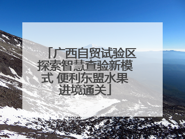 广西自贸试验区探索智慧查验新模式 便利东盟水果进境通关
