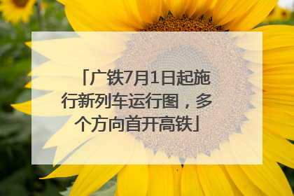 广铁7月1日起施行新列车运行图，多个方向首开高铁