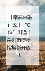 幸福来敲门⑤丨“C位”出道！岳阳市博物馆焕新开放